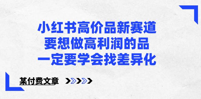 小红书高价品新赛道，要想做高利润的品，一定要学会找差异化【某付费文章】-星璨学社