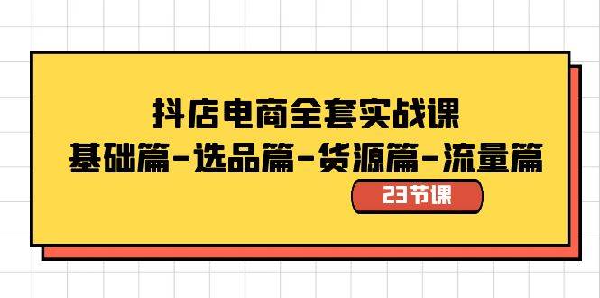 抖店电商全套实战课：基础篇-选品篇-货源篇-流量篇（23节课）-星璨学社