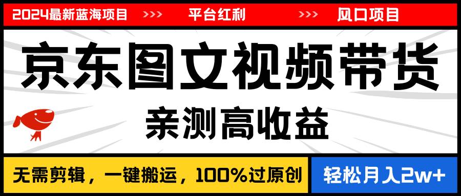 2024最新蓝海项目，逛逛京东图文视频带货，无需剪辑，月入20000+-星璨学社