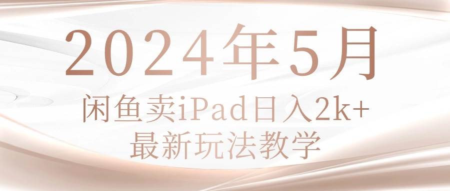 2024年5月闲鱼卖ipad日入2k，最新玩法教学-星璨学社