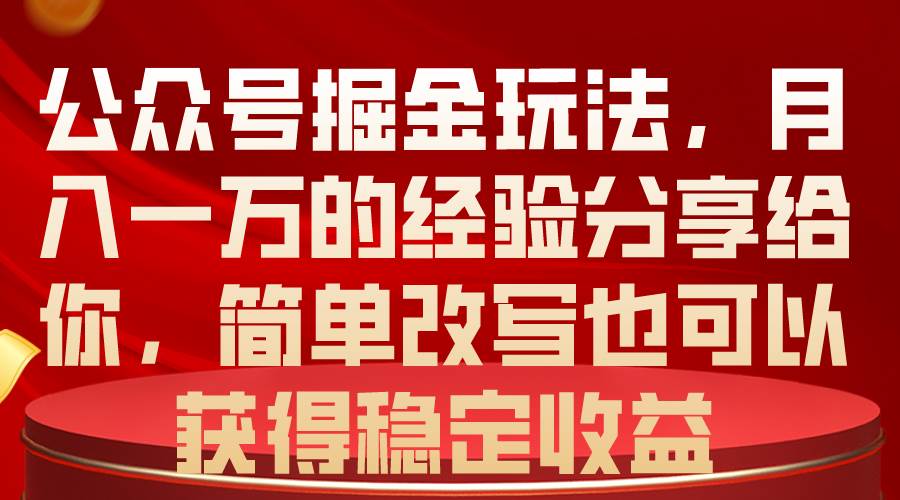 公众号掘金玩法，月入一万的经验分享给你，简单改写也可以获得稳定收益-星璨学社