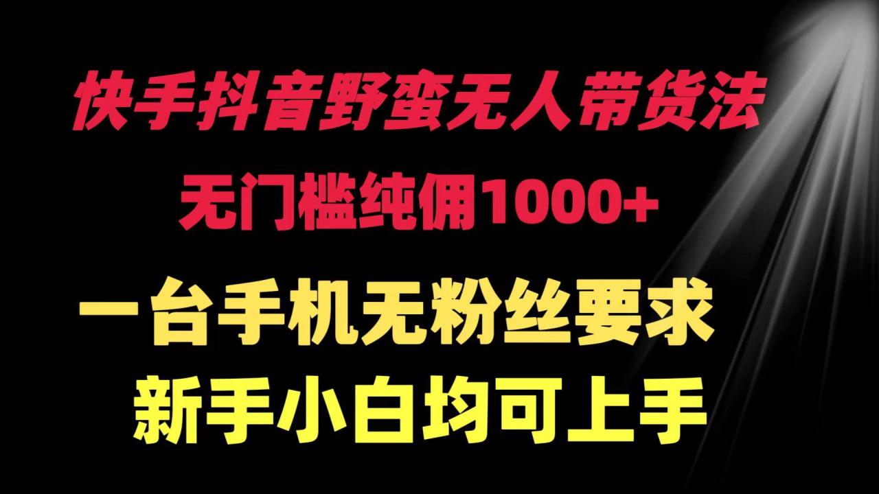 图片[1]-快手抖音野蛮无人带货法 无门槛纯佣1000+ 一台手机无粉丝要求新手小白…-星璨学社