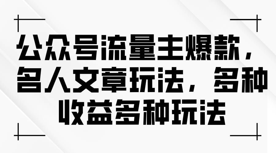公众号流量主爆款，名人文章玩法，多种收益多种玩法-星璨学社