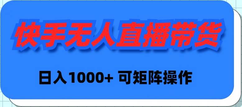 快手无人直播带货，新手日入1000+ 可矩阵操作-星璨学社