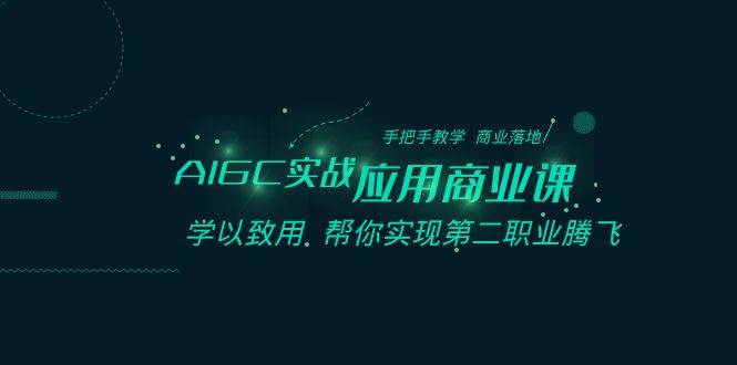 AIGC-实战应用商业课：手把手教学 商业落地 学以致用 帮你实现第二职业腾飞-星璨学社