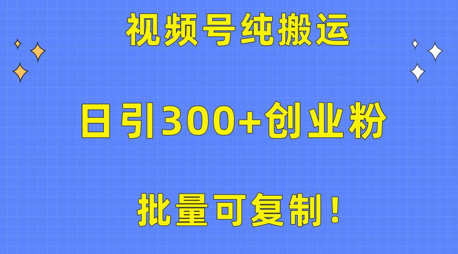 批量可复制！视频号纯搬运日引300+创业粉教程！-星璨学社