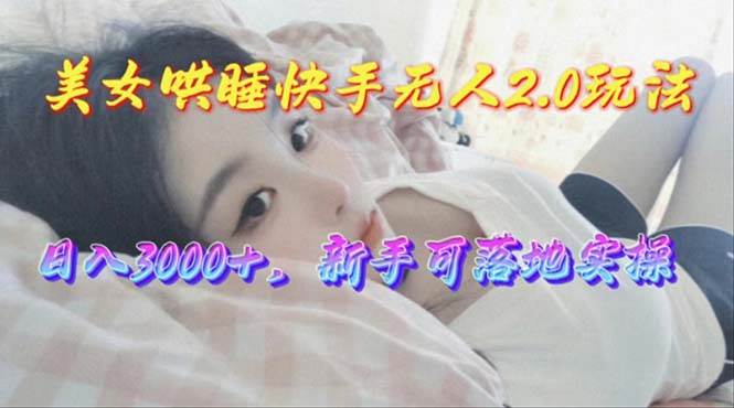 美女哄睡快手无人2.0赛道，日收3000+，新手可落地实操-星璨学社