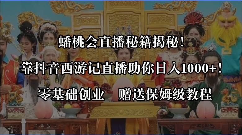 图片[1]-蟠桃会直播秘籍揭秘！靠抖音西游记直播日入1000+零基础创业，赠保姆级教程-星璨学社