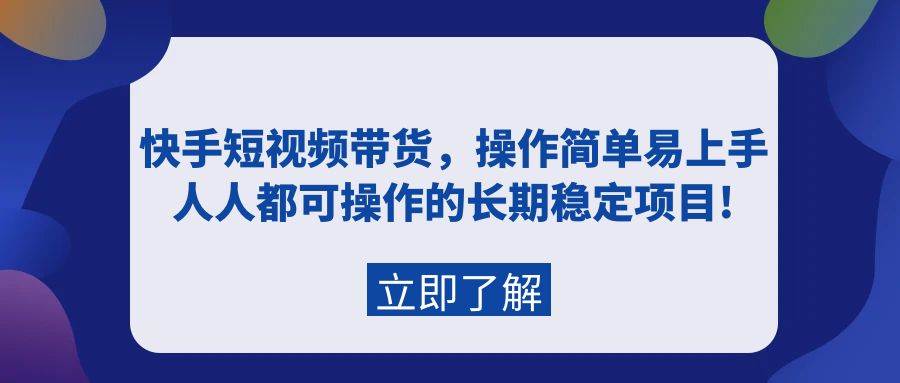 快手短视频带货，操作简单易上手，人人都可操作的长期稳定项目!-星璨学社