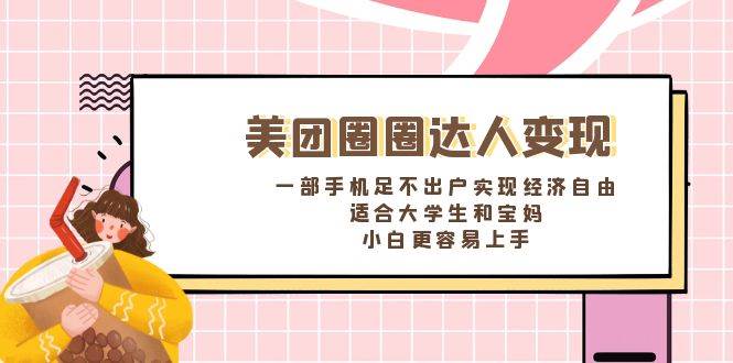 《美团圈圈达人变现，一部手机足不出户实现经济自由。适合大学生和宝妈，小白更容易上手》-星璨学社