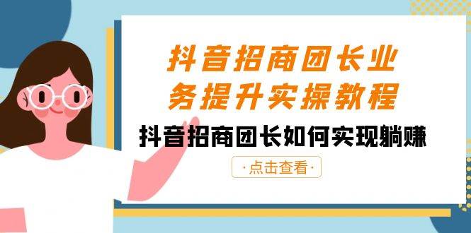 抖音-招商团长业务提升实操教程，抖音招商团长如何实现躺赚（38节）-星璨学社