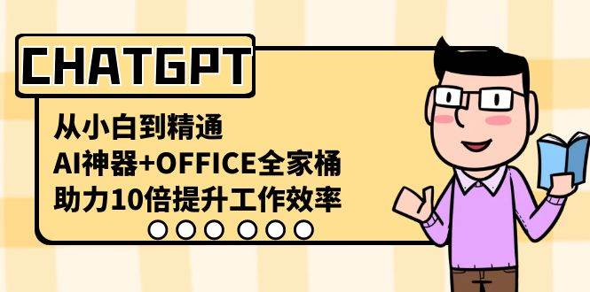 CHATGPT-从小白到精通，AI神器+OFFICE全家桶，助力10倍提升工作效率-星璨学社