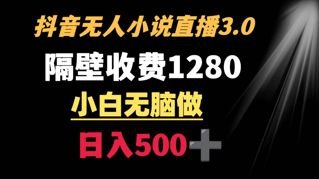 抖音小说无人3.0玩法 隔壁收费1280  轻松日入500+-星璨学社