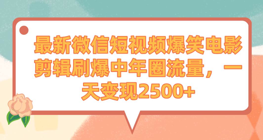 最新微信短视频爆笑电影剪辑刷爆中年圈流量，一天变现2500+-星璨学社
