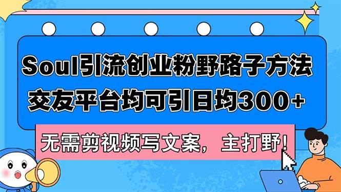 Soul引流创业粉野路子方法，交友平台均可引日均300+，无需剪视频写文案…-星璨学社