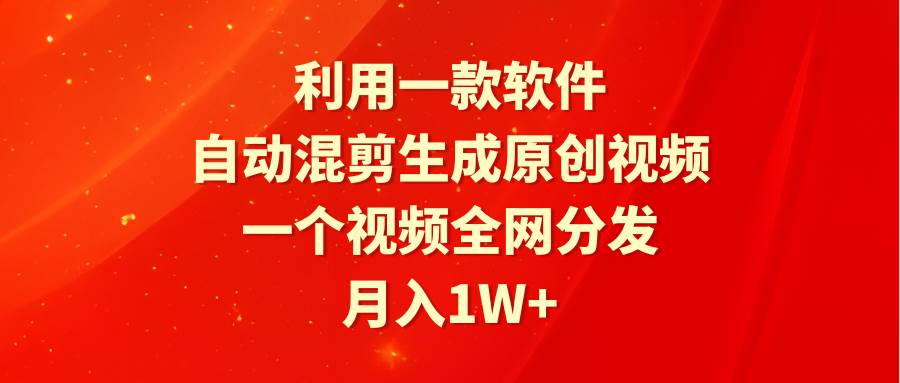 利用一款软件，自动混剪生成原创视频，一个视频全网分发，月入1W+附软件-星璨学社