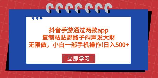抖音手游通过两款app，复制粘贴野路子闷声发大财，无限做 一部手机日入500+-星璨学社