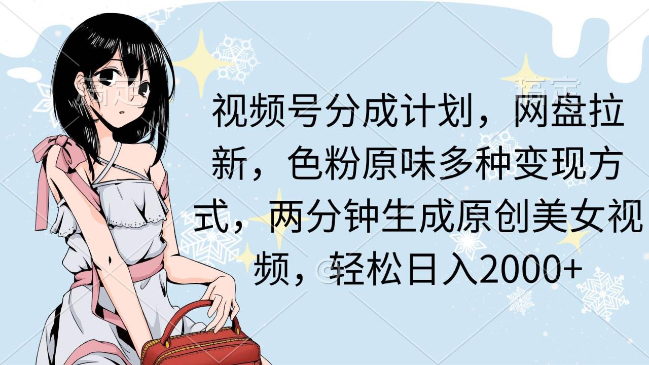 图片[1]-视频号分成计划，网盘拉新，色粉原味多种变现方式，两分钟生成原创美女…-星璨学社