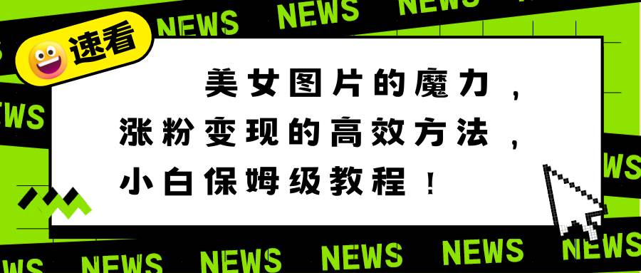 图片[1]-美女图片的魔力，涨粉变现的高效方法，小白保姆级教程！-星璨学社