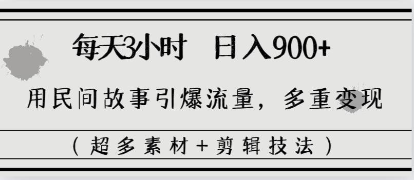每天三小时日入900+，用民间故事引爆流量，多重变现（超多素材+剪辑技法）-星璨学社