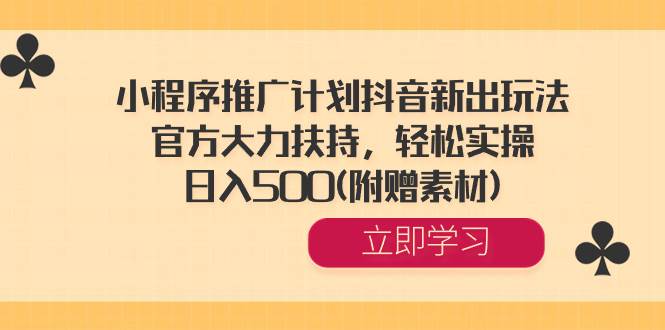 小程序推广计划抖音新出玩法，官方大力扶持，轻松实操，日入500(附赠素材)-星璨学社