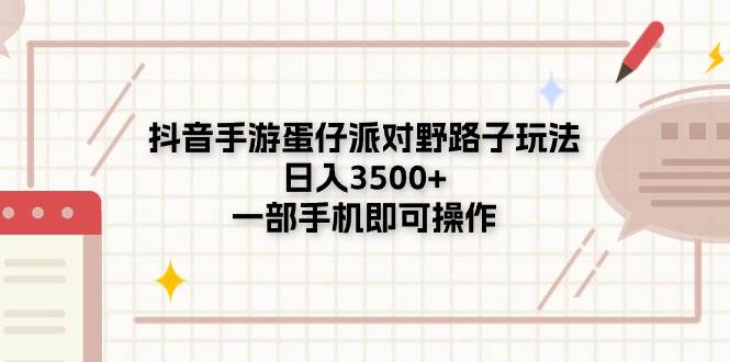 抖音手游蛋仔派对野路子玩法，日入3500+，一部手机即可操作-星璨学社