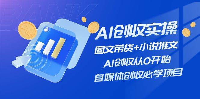 AI创收实操—图文带货+小说推文，AI创收从0开始，自媒体创收必学项目-星璨学社