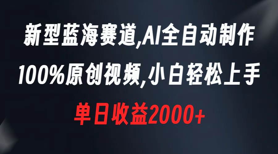 新型蓝海赛道，AI全自动制作，100%原创视频，小白轻松上手，单日收益2000+-星璨学社