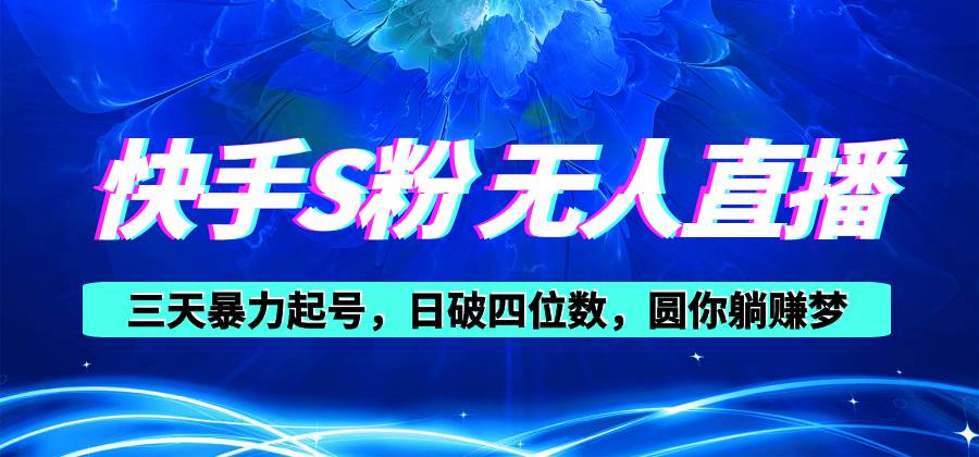 快手S粉无人直播教程，零粉三天暴力起号，日破四位数，小白可入-星璨学社
