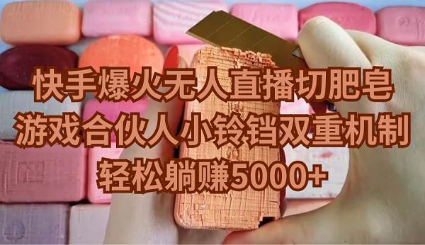 快手爆火无人直播切肥皂，游戏合伙人小铃铛双重机制，轻松躺赚5000+-星璨学社