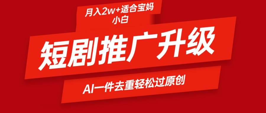 短剧推广升级新玩法，AI一键二创去重，轻松月入2w+-星璨学社