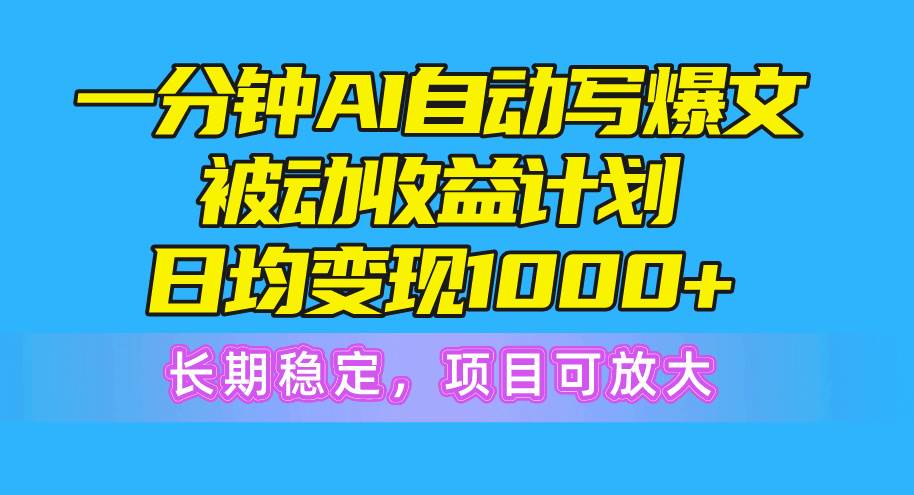 一分钟AI爆文被动收益计划，日均变现1000+，长期稳定，项目可放大-星璨学社