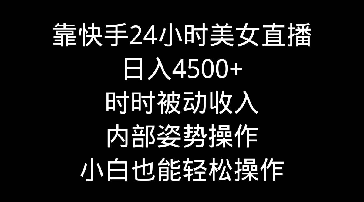 图片[1]-靠快手24小时美女直播，日入4500+，时时被动收入，内部姿势操作，小白也…-星璨学社