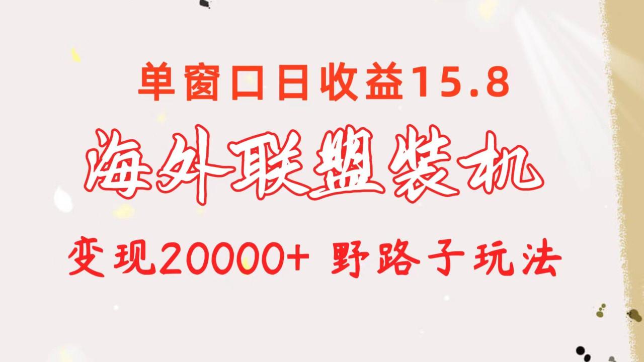 图片[1]-海外联盟装机 单窗口日收益15.8  变现20000+ 野路子玩法-星璨学社