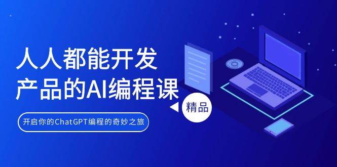 人人都能 开发产品的AI编程课，开启你的ChatGPT编程的奇妙之旅-星璨学社