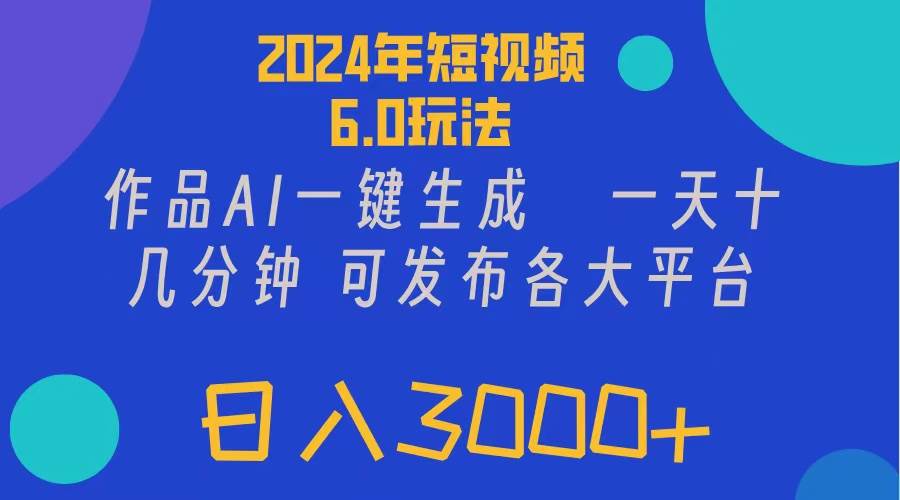 2024年短视频6.0玩法，作品AI一键生成，可各大短视频同发布。轻松日入3…-星璨学社