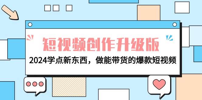电商人必看-短视频创作升级版：2024学点新东西，做能带货的爆款短视频-星璨学社