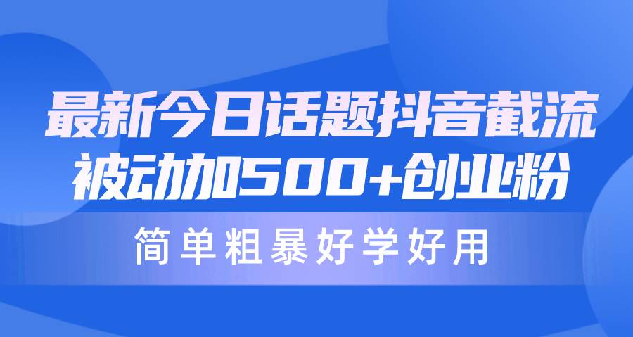 最新今日话题抖音截流，每天被动加500+创业粉，简单粗暴好学好用-星璨学社