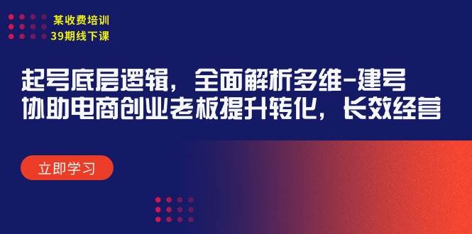 某收费培训39期线下课：起号底层逻辑，全面解析多维 建号，协助电商创业…-星璨学社