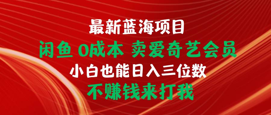 最新蓝海项目 闲鱼0成本 卖爱奇艺会员 小白也能入三位数 不赚钱来打我-星璨学社