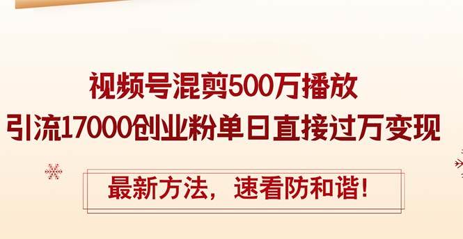 精华帖视频号混剪500万播放引流17000创业粉，单日直接过万变现，最新方…-星璨学社