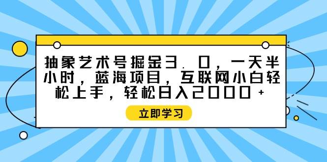 图片[1]-抽象艺术号掘金3.0，一天半小时 ，蓝海项目， 互联网小白轻松上手，轻松…-星璨学社