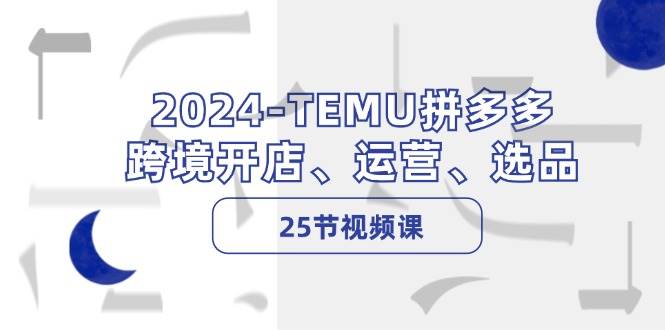 图片[1]-2024-TEMU拼多多·跨境开店、运营、选品（25节视频课）-星璨学社