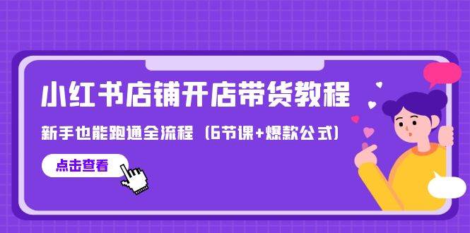 最新小红书店铺开店带货教程，新手也能跑通全流程（6节课+爆款公式）-星璨学社