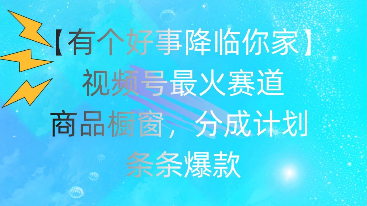 有个好事 降临你家：视频号最火赛道，商品橱窗，分成计划 条条爆款，每…-星璨学社