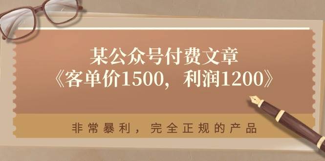 某付费文章《客单价1500，利润1200》非常暴利，完全正规的产品-星璨学社