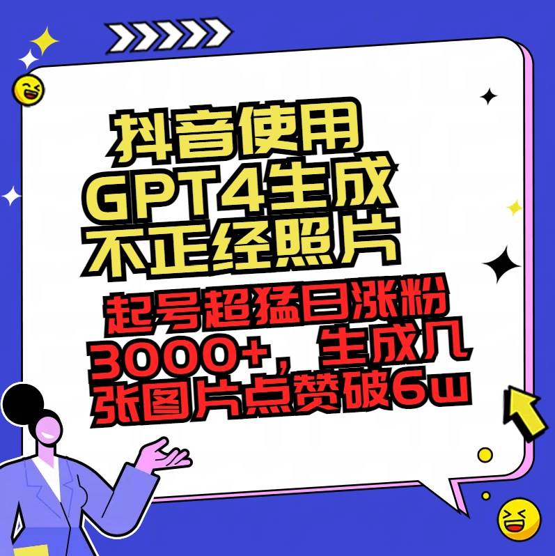 抖音使用GPT4生成不正经照片，起号超猛日涨粉3000+，生成几张图片点赞破6w+-星璨学社