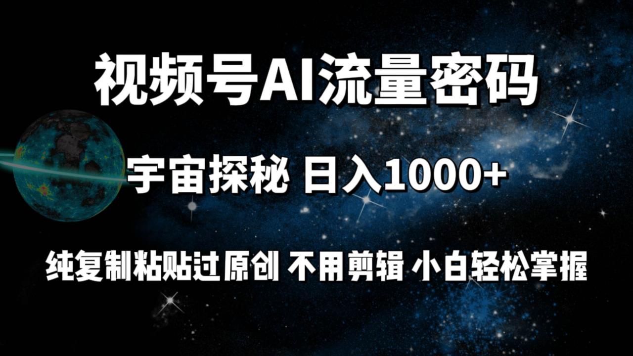 视频号流量密码宇宙探秘，日入100+纯复制粘贴原 创，不用剪辑 小白轻松上手-星璨学社