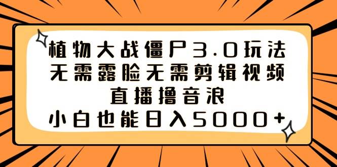植物大战僵尸3.0玩法无需露脸无需剪辑视频，直播撸音浪，小白也能日入5000+-星璨学社