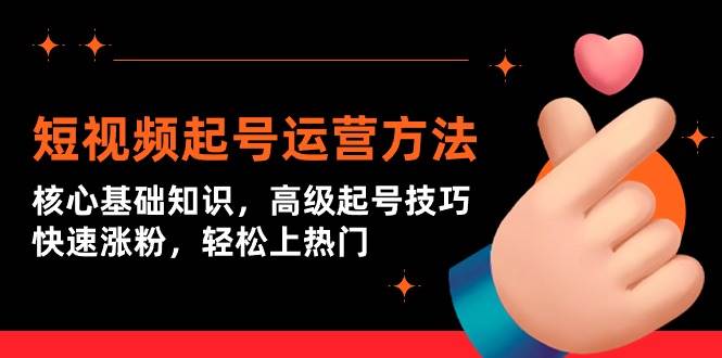 短视频起号运营方法：核心基础知识，高级起号技巧，快速涨粉，轻松上热门-星璨学社
